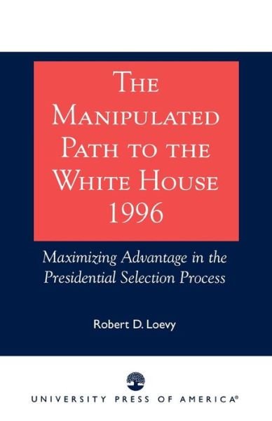 Cover for Robert D. Loevy · The Manipulated Path to the White House-1996: Maximizing Advantage in the Presidential Selection Process (Taschenbuch) (1998)