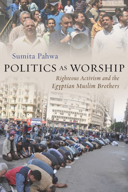 Cover for Sumita Pahwa · Politics as Worship: Righteous Activism and the Egyptian Muslim Brothers - Modern Intellectual and Political History of the Middle East (Paperback Book) (2023)