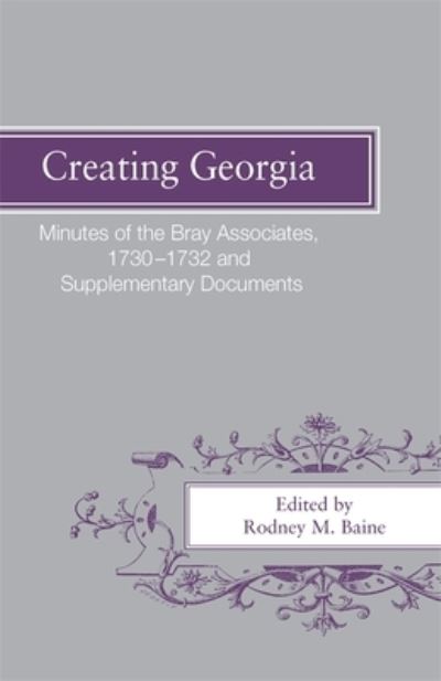 Creating Georgia: Minutes of the Bray Associates 1730-1732 and Supplementary Documents - Rodney M Baine - Books - University of Georgia Press - 9780820335247 - July 1, 2010
