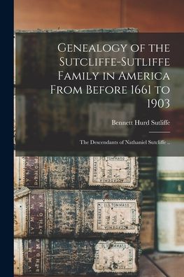 Cover for Bennett Hurd 1835- Sutliffe · Genealogy of the Sutcliffe-Sutliffe Family in America From Before 1661 to 1903; the Descendants of Nathaniel Sutcliffe .. (Paperback Book) (2021)