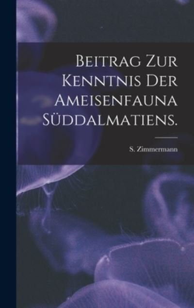 Cover for S Zimmermann · Beitrag Zur Kenntnis Der Ameisenfauna Suddalmatiens. (Gebundenes Buch) (2021)