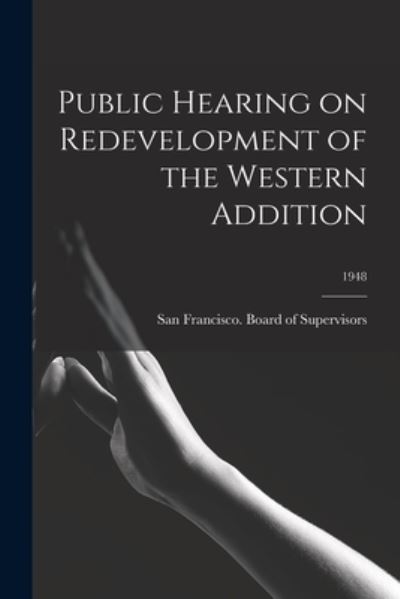 Cover for San Francisco (Calif ) Board of Supe · Public Hearing on Redevelopment of the Western Addition; 1948 (Pocketbok) (2021)