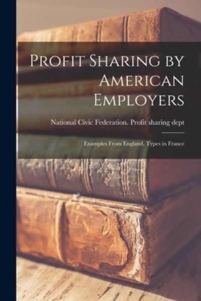 Cover for National Civic Federation Profit Sha · Profit Sharing by American Employers; Examples From England, Types in France (Paperback Book) (2021)