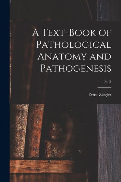 Cover for Ernst 1849-1905 Ziegler · A Text-book of Pathological Anatomy and Pathogenesis; pt. 3 (Paperback Book) (2021)