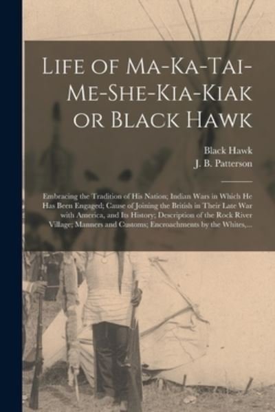 Cover for 1767-1838 Black Hawk · Life of Ma-ka-tai-me-she-kia-kiak or Black Hawk [microform]: Embracing the Tradition of His Nation; Indian Wars in Which He Has Been Engaged; Cause of Joining the British in Their Late War With America, and Its History; Description of the Rock River... (Taschenbuch) (2021)