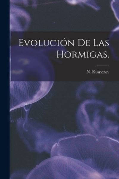 Evolucion De Las Hormigas. - N Kusnezov - Books - Hassell Street Press - 9781015170247 - September 10, 2021