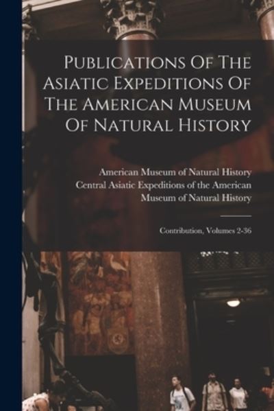 Cover for Central Asiatic Expeditions of the Am · Publications of the Asiatic Expeditions of the American Museum of Natural History (Book) (2022)