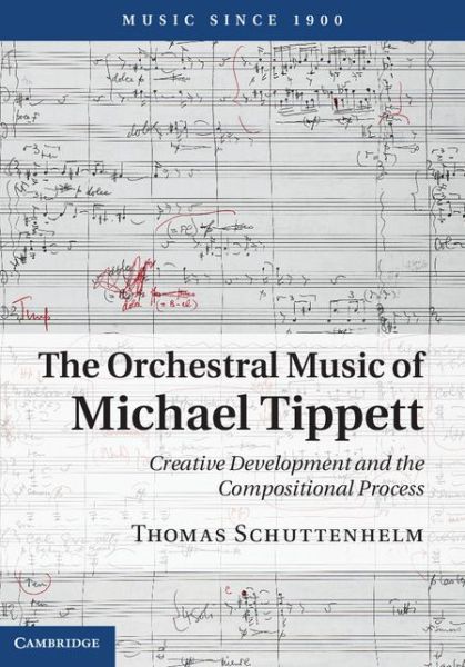 Cover for Schuttenhelm, Thomas (University of Hartford, Connecticut) · The Orchestral Music of Michael Tippett: Creative Development and the Compositional Process - Music since 1900 (Hardcover Book) (2014)