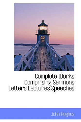 Complete Works Comprising Sermons Letters Lectures Speeches - John Hughes - Kirjat - BiblioLife - 9781113771247 - maanantai 21. syyskuuta 2009