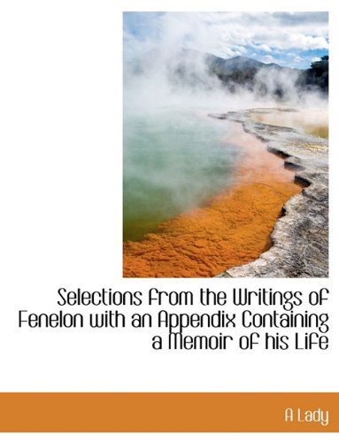 Selections from the Writings of Fenelon with an Appendix Containing a Memoir of His Life - A Lady - Books - BiblioLife - 9781116642247 - November 10, 2009