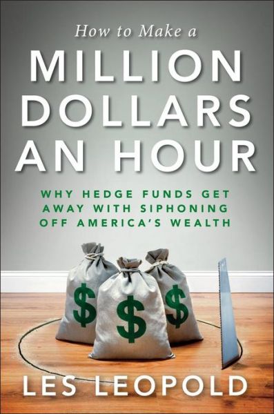 Cover for Les Leopold · How to Make a Million Dollars an Hour: Why Hedge Funds Get Away with Siphoning off America's Wealth (Hardcover Book) (2013)