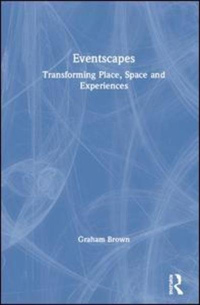 Cover for Graham Brown · Eventscapes: Transforming Place, Space and Experiences (Hardcover Book) (2019)