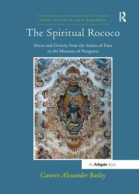 Cover for Gauvin Alexander Bailey · The Spiritual Rococo: Decor and Divinity from the Salons of Paris to the Missions of Patagonia - Visual Culture in Early Modernity (Paperback Book) (2017)