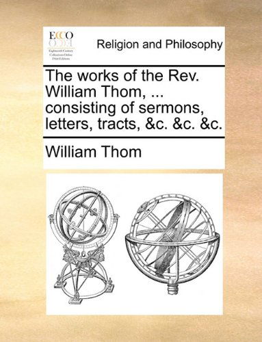 The Works of the Rev. William Thom, ... Consisting of Sermons, Letters, Tracts, &c. &c. &c. - William Thom - Books - Gale ECCO, Print Editions - 9781140667247 - May 27, 2010