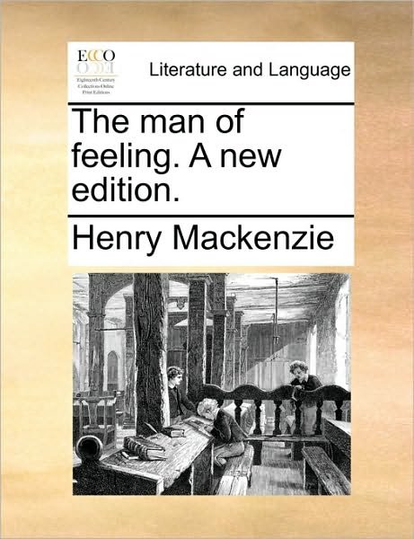The Man of Feeling. a New Edition. - Henry Mackenzie - Bøger - Gale Ecco, Print Editions - 9781170466247 - 29. maj 2010