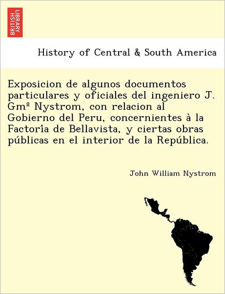Cover for John William Nystrom · Exposicion De Algunos Documentos Particulares Y Oficiales Del Ingeniero J. Gm Nystrom, Con Relacion Al Gobierno Del Peru, Concernientes a La Factori a (Paperback Book) (2011)