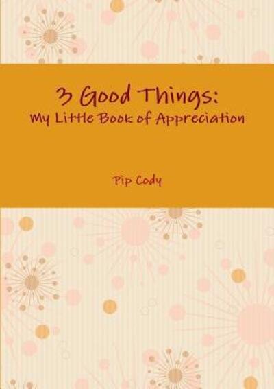Cover for Pip Cody · 3 Good Things: My Little Book of Appreciation (Paperback Book) (2016)