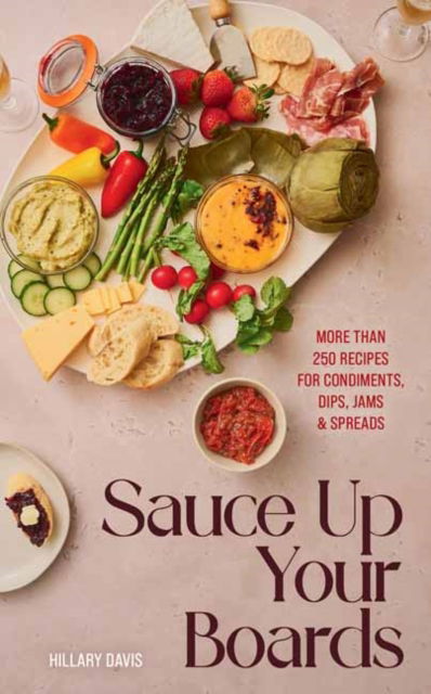 Hillary Davis · Sauce Up Your Boards: More Than 250 Recipes for Condiments, Dips, Jams & Spreads (Hardcover Book) (2024)