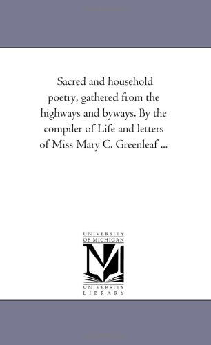 Cover for Michigan Historical Reprint Series · Sacred and Household Poetry, Gathered from the Highways and Byways. by the Compiler of Life and Letters of Miss Mary C. Greenleaf ... (Paperback Book) (2006)