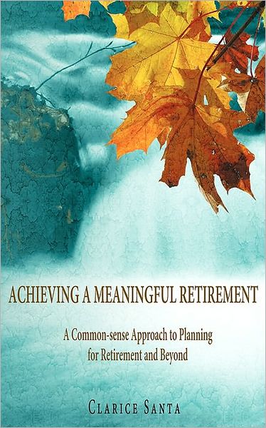 Cover for Clarice Santa · Achieving a Meaningful Retirement: a Common-sense Approach to Planning for Retirement and Beyond (Paperback Book) (2007)