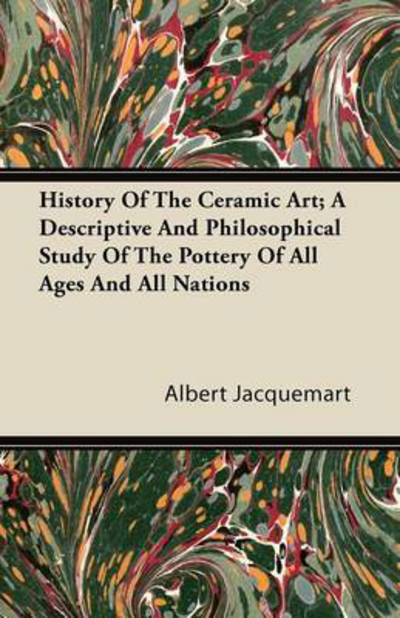 Cover for Albert Jacquemart · History of the Ceramic Art; a Descriptive and Philosophical Study of the Pottery of All Ages and All Nations (Paperback Book) (2011)