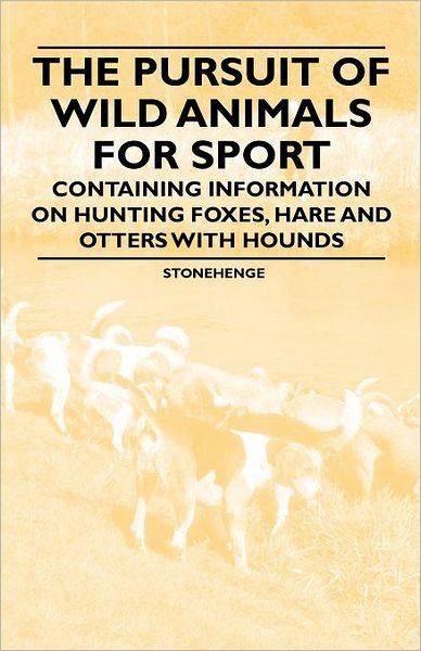 The Pursuit of Wild Animals for Sport - Containing Information on Hunting Foxes, Hare and Otters with Hounds - Stonehenge - Books - Read Books - 9781446536247 - March 1, 2011