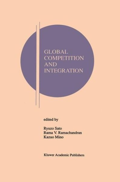 Cover for Ryuzo Sato · Global Competition and Integration - Research Monographs in Japan-U.S. Business and Economics (Paperback Book) [Softcover reprint of the original 1st ed. 1999 edition] (2012)
