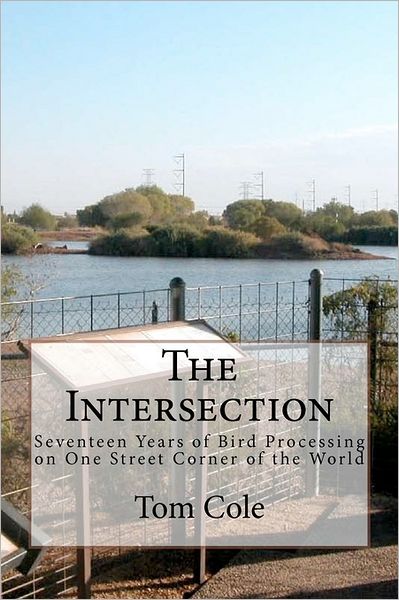 Cover for Tom Cole · The Intersection: Seventeen Years of Bird Processing on One Street Corner of the World (Paperback Book) (2011)