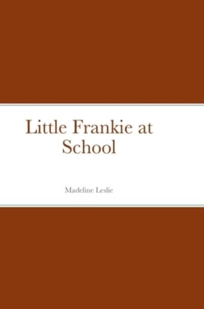 Little Frankie at School - Madeline Leslie - Livres - Lulu Press, Inc. - 9781471091247 - 11 août 2022