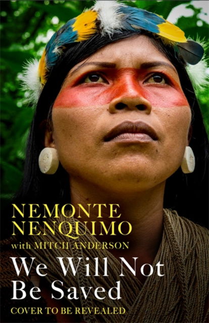 Cover for Nemonte Nenquimo · We Will Not Be Saved: A memoir of hope and resistance in the Amazon rainforest  (Reese Witherspoon's Book Club Pick) (Hardcover Book) (2024)