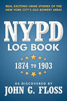 Nypd Log Book: 1874 to 1903 - As Discovered by John G. Floss - Bøker - Xlibris - 9781477156247 - 28. august 2012