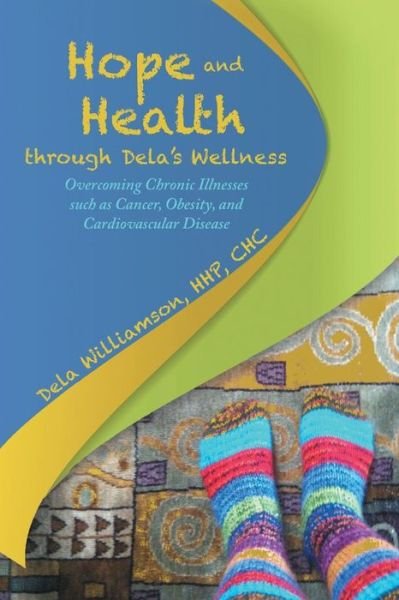 Hope and Health Through Dela's Wellness: Overcoming Chronic Illnesses Such As Cancer, Obesity, and Cardiovascular Disease - Hhp, Chc, Dela Williamson - Books - Lulu Publishing Services - 9781483421247 - November 24, 2014