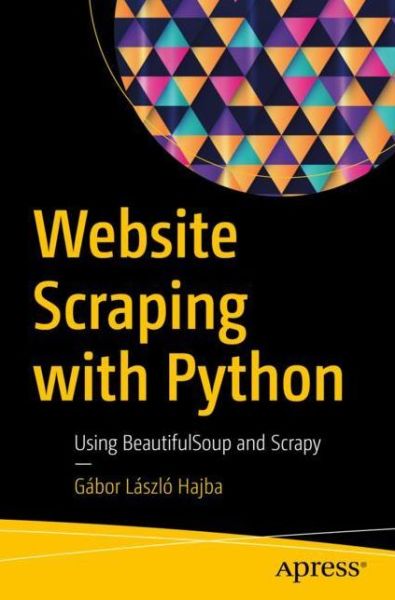 Cover for Gabor Laszlo Hajba · Website Scraping with Python: Using BeautifulSoup and Scrapy (Paperback Book) [1st edition] (2018)
