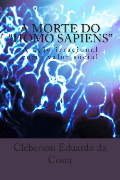 Cover for Cleberson Eduardo Da Costa · A Morte do Homo Sapiens: A acao Irracional Como valor Social (Paperback Book) [Portuguese, 1 edition] (2014)