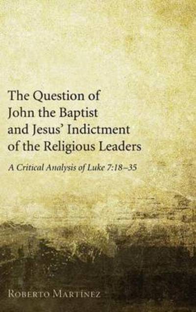 The Question of John the Baptist and Jesus' Indictment of the Religious Leaders - Roberto Martinez - Książki - Pickwick Publications - 9781498256247 - 3 stycznia 2011