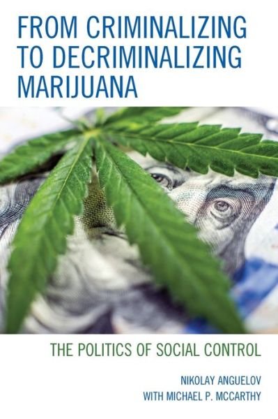 From Criminalizing to Decriminalizing Marijuana: The Politics of Social Control - Nikolay Anguelov - Books - Bloomsbury Publishing Plc - 9781498566247 - November 9, 2020