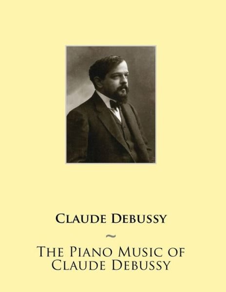 The Piano Music of Claude Debussy - Claude Debussy - Libros - Createspace - 9781508670247 - 6 de marzo de 2015