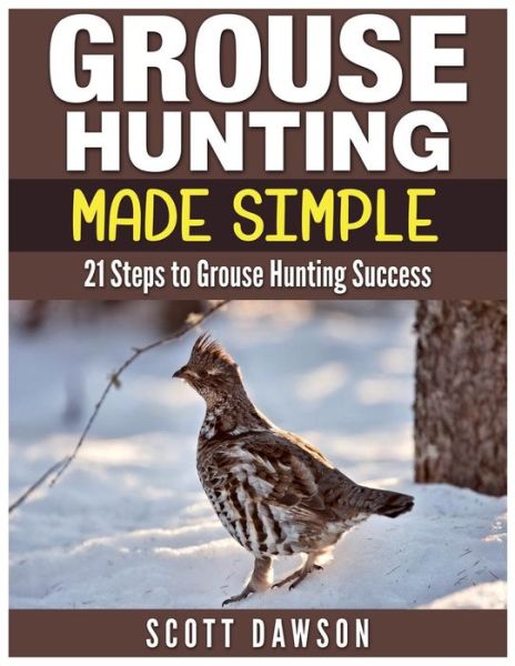 Cover for Scott Dawson · Grouse Hunting Made Simple: 21 Steps to Grouse Hunting Success (Paperback Book) (2015)