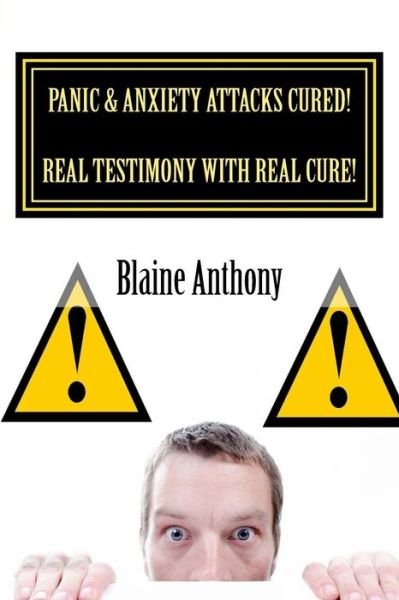 Panic & Anxiety Attacks Cured! Real Testimony with Real Cure! - Blaine Anthony - Bøker - Createspace - 9781517027247 - 25. august 2015
