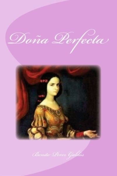 Dona Perfecta - Benito Perez Galdos - Books - Createspace Independent Publishing Platf - 9781530219247 - February 23, 2016