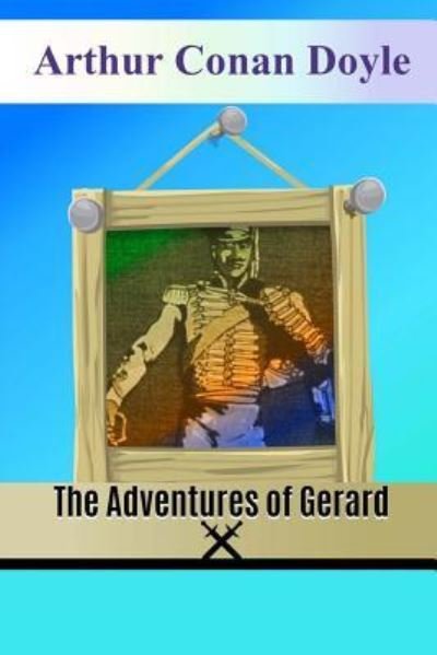 The Adventures of Gerard - Sir Arthur Conan Doyle - Boeken - Createspace Independent Publishing Platf - 9781537111247 - 15 augustus 2016
