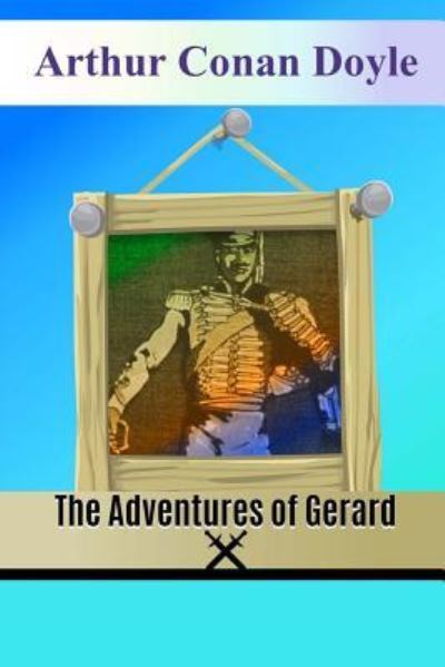 The Adventures of Gerard - Sir Arthur Conan Doyle - Books - Createspace Independent Publishing Platf - 9781537111247 - August 15, 2016