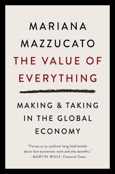 The Value of Everything: Making and Taking in the Global Economy - Mariana Mazzucato - Bücher - PublicAffairs - 9781541758247 - 12. Mai 2020