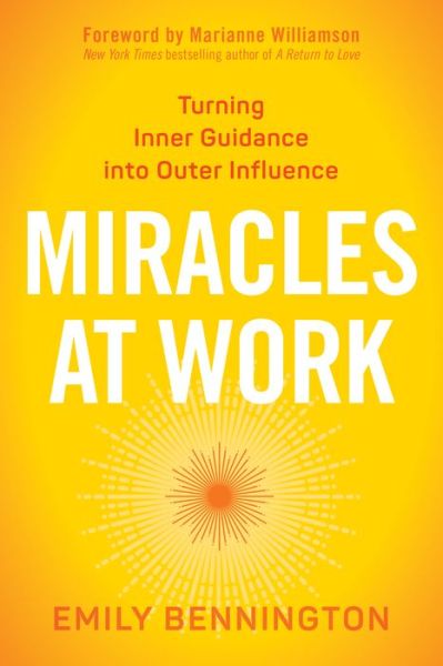 Cover for Emily Bennington · Miracles at Work: Turning Inner Guidance into Outer Influence (Paperback Book) [Unabridged edition] (2017)