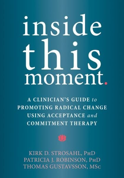 Cover for Strosahl, Kirk D., PhD · Inside This Moment: A Clinician's Guide to Using the Present Moment to Promote Radical Change in Acceptance and Commitment Therapy (Paperback Book) (2015)