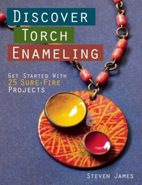 Cover for Steven James · Discover Torch Enameling: Get Started with 25 Sure-Fire Jewelry Projects (Paperback Book) (2016)