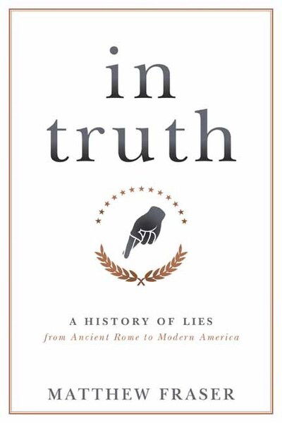 Cover for Matthew Fraser · In Truth: A History of Lies from Ancient Rome to Modern America (Inbunden Bok) (2020)