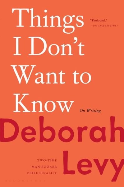 Things I Don't Want to Know - Deborah Levy - Books - Bloomsbury Publishing USA - 9781635572247 - July 10, 2018