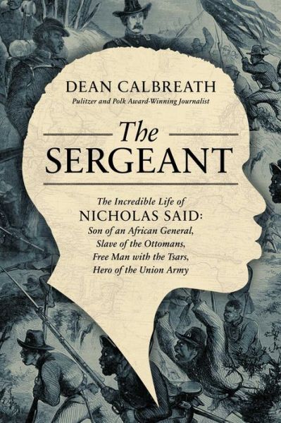 The Sergeant: The Incredible Life of Nicholas Said: Son of an African General, Slave of the Ottomans, Free Man Under the Tsars, Hero of the Union Army - Dean Calbreath - Bøger - Pegasus Books - 9781639363247 - 13. april 2023