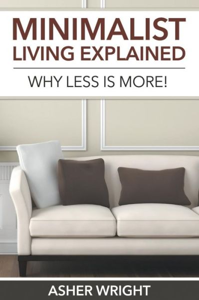 Minimalist Living Explained: Why Less is More! - Asher Wright - Books - Speedy Publishing LLC - 9781680329247 - October 4, 2014